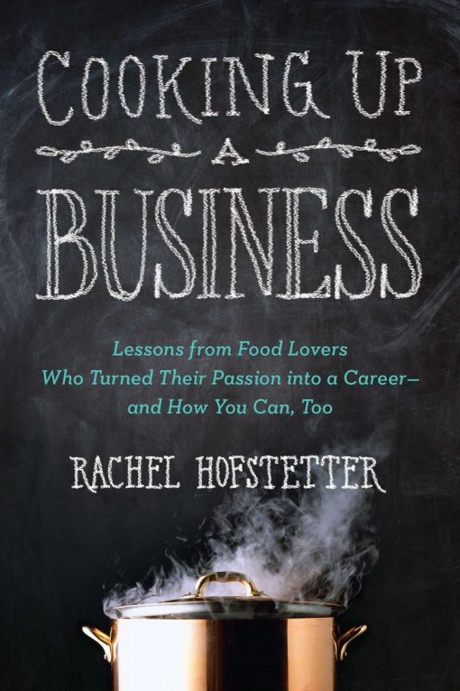 Lessons from Food Lovers Who Turned Their Passion into a Career -- and How You C an, Too: Cooking Up a Business