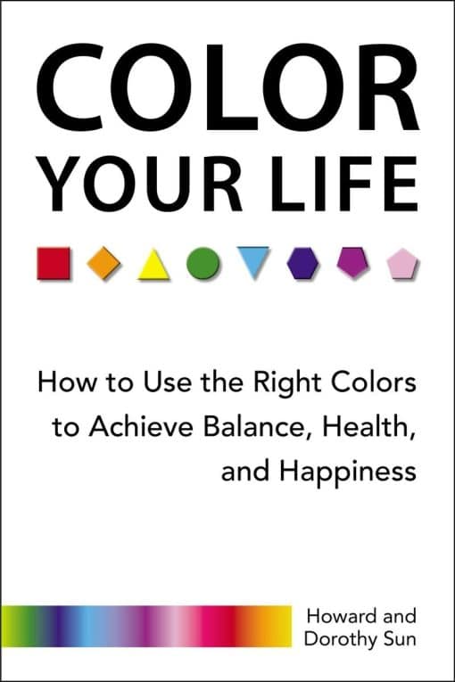 Color Your Life: How to Use the Right Colors to Achieve Balance, Health, and Happiness