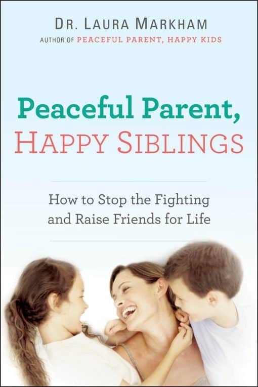 How to Stop the Fighting and Raise Friends for Life: Peaceful Parent, Happy Siblings