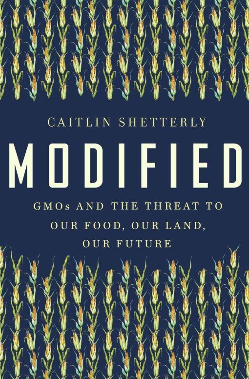 GMOs and the Threat to Our Food, Our Land, Our Future: Modified