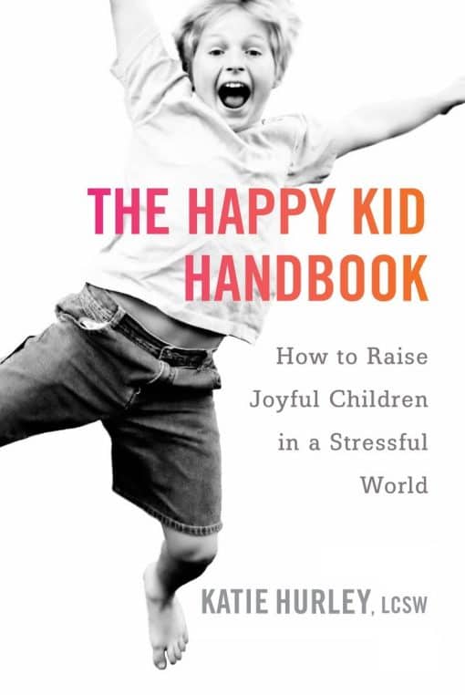 How to Raise Joyful Children in a Stressful World: The Happy Kid Handbook