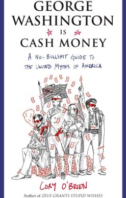 George Washington Is Cash Money: A No-Bullshit Guide to the United Myths of America