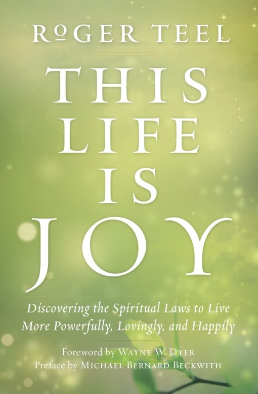 Discovering the Spiritual Laws to Live More Powerfully, Lovingly, and Happily: This Life Is Joy