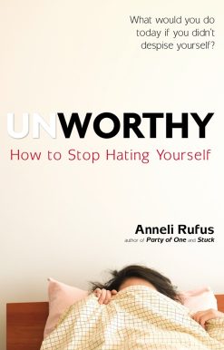 Unworthy: How to Stop Hating Yourself