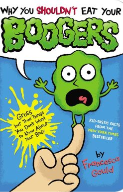 Why You Shouldn't Eat Your Boogers: Gross but True Things You Don't Want to Know About Your Body