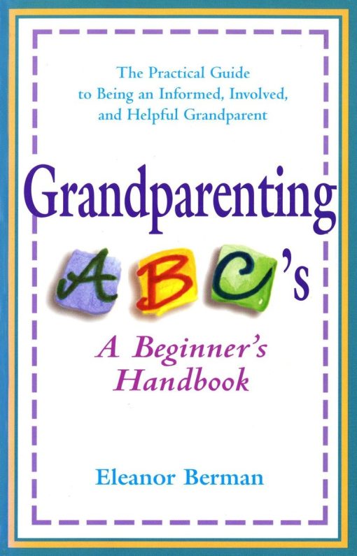 Grandparenting ABCs: A Beginner's Handbook -- The Practical Guide to Being an Informed, Involved, and Helpful Grandparent