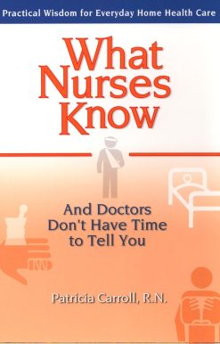 Practical Wisdom for Everyday Home Health Care: What Nurses Know and Doctors Don't Have Time to Tell You