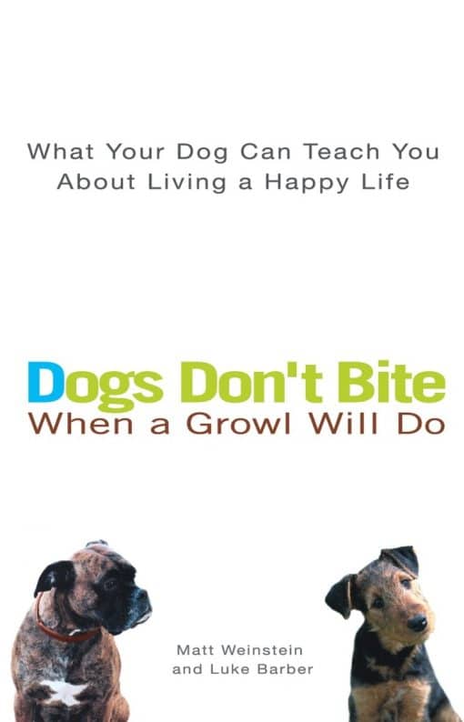 What Your Dog Can Teach You About Living a Happy Life: Dogs Don't Bite When a Growl Will Do