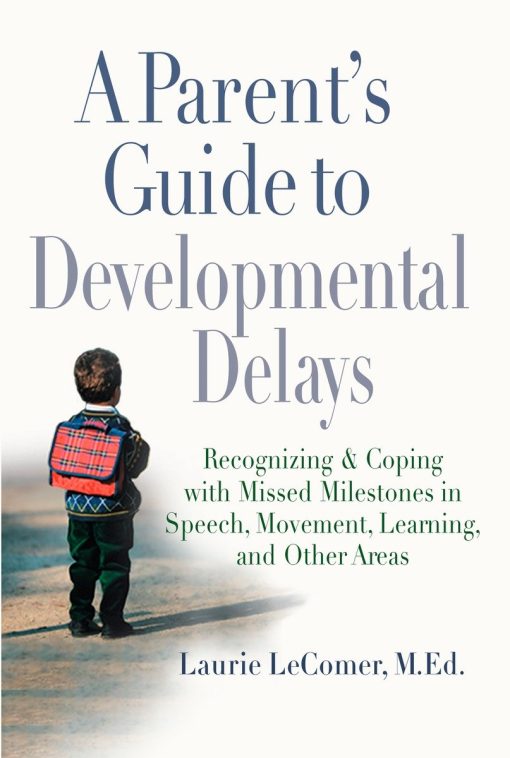 Recognizing and Coping with Missed Milestones in Speech, Movement, Learning, and Other Areas: A Parent's Guide to Developmental Delays