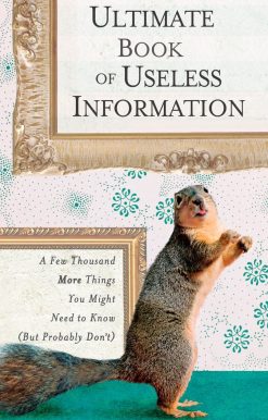 The Ultimate Book of Useless Information: A Few Thousand More Things You Might Need to Know (But Probably Don't)