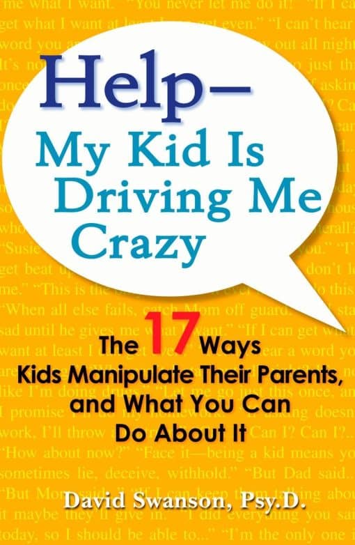 Help--My Kid Is Driving Me Crazy: The 17 Ways Kids Manipulate Their Parents, and What You Can Do About It