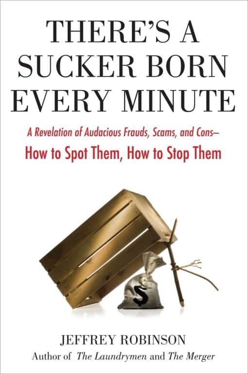 There's a Sucker Born Every Minute: A Revelation of Audacious Frauds, Scams, and Cons -- How toSpot Them, How to Sto p Them