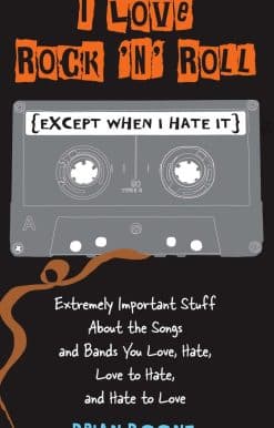 I Love Rock 'n' Roll (Except When I Hate It): Extremely Important Stuff About the Songs and Bands You Love, Hate, Love to Hate , and Hate to Love