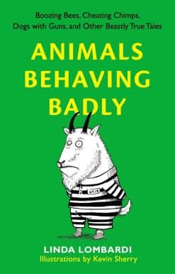 Animals Behaving Badly: Boozing Bees, Cheating Chimps, Dogs with Guns, and Other Beastly True Tales