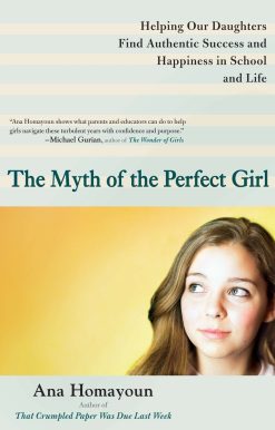 The Myth of the Perfect Girl: Helping Our Daughters Find Authentic Success and Happiness in School and Life