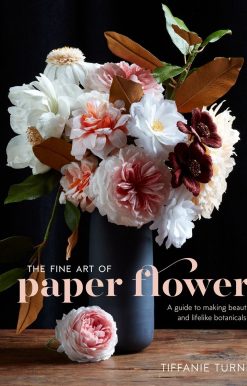 The Fine Art of Paper Flowers: A Guide to Making Beautiful and Lifelike Botanicals