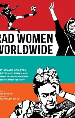 Rad Women Worldwide: Artists and Athletes, Pirates and Punks, and Other Revolutionaries Who Shaped History