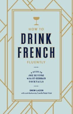How to Drink French Fluently: A Guide to Joie de Vivre with St-Germain Cocktails [A Cocktail Recipe Book]