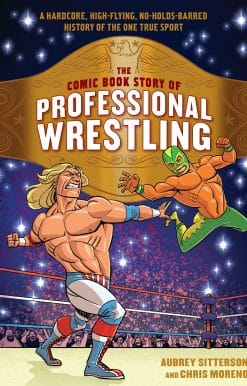 The Comic Book Story of Professional Wrestling: A Hardcore, High-Flying, No-Holds-Barred History of the One True Sport