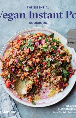Fresh and Foolproof Plant-Based Recipes for Your Electric Pressure Cooker: The Essential Vegan Instant Pot Cookbook