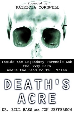 Death's Acre: Inside the Legendary Forensic Lab the Body Farm Where the Dead Do Tell Tales