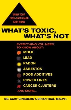 What's Toxic, What's Not: Everything You Need to Know About: Mold, Lead, Radon, Asbestos, Food Additives, Power Lines, Cancer Clusters, and More...