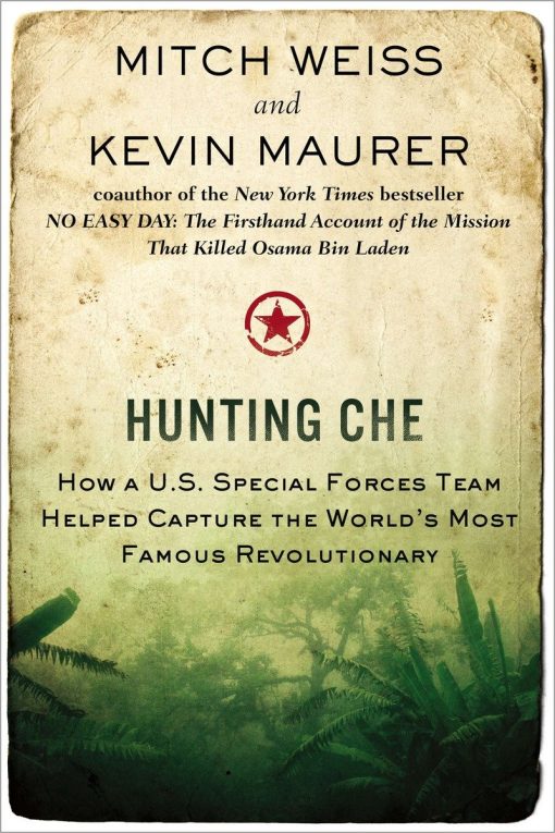 Hunting Che: How a U.S. Special Forces Team Helped Capture the World’s Most Famous Revolution ary