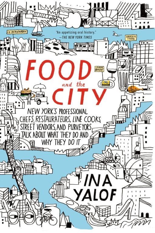 New York's Professional Chefs, Restaurateurs, Line Cooks, Street Vendors, and Purveyors Talk About What They Do and Why They Do It: Food and the City