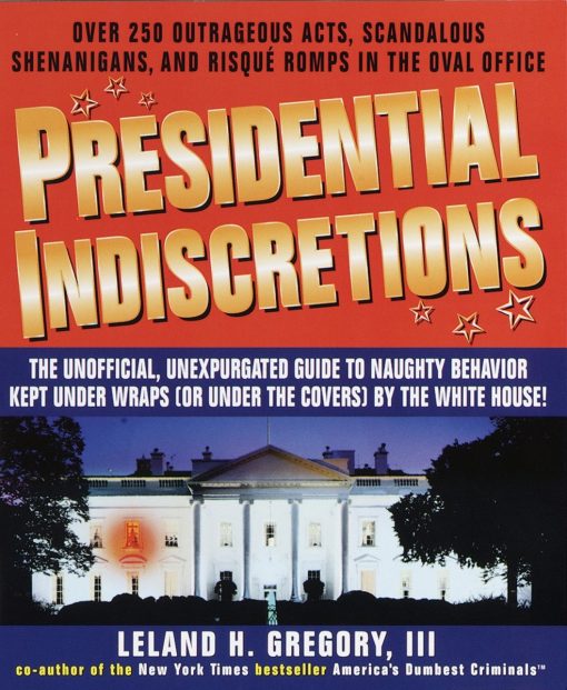 Presidential Indiscretions: The Unofficial, Unexpurgated Guide to Naughty Behavior Kept Under Wraps (or Under the Covers) by the White House!