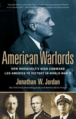 American Warlords: How Roosevelt's High Command Led America to Victory in World War II