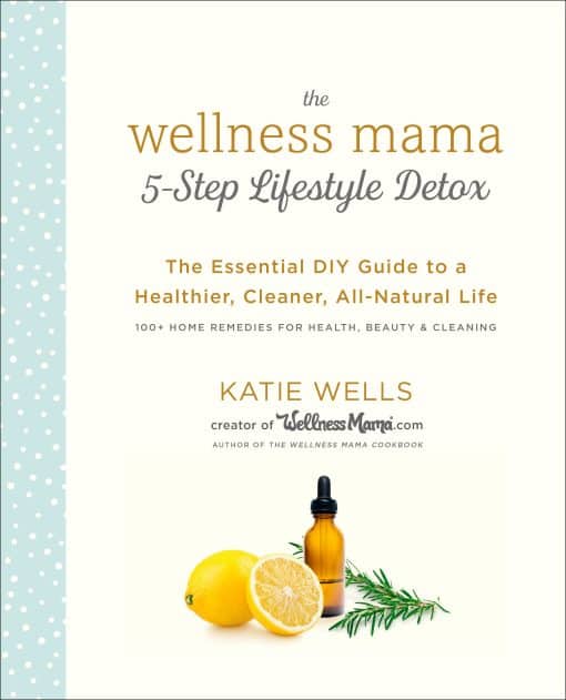 The Essential DIY Guide to a Healthier, Cleaner, All-Natural Life: The Wellness Mama 5-Step Lifestyle Detox