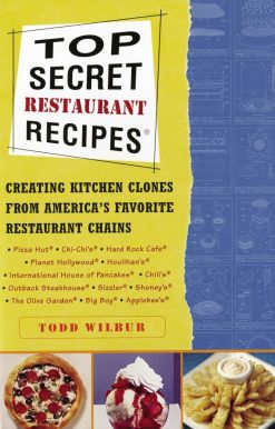 Top Secret Restaurant Recipes: Creating Kitchen Clones from America's Favorite Restaurant Chains: A Cookbook