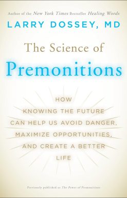 How Knowing the Future Can Help Us Avoid Danger, Maximize Opportunities, and Cre ate a Better Life: The Science of Premonitions