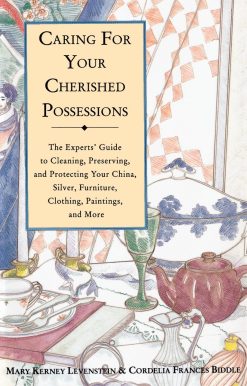 Caring for Your Cherished Possessions: The Experts' Guide to Cleaning, Preserving, and Protecting Your China, Silver,
