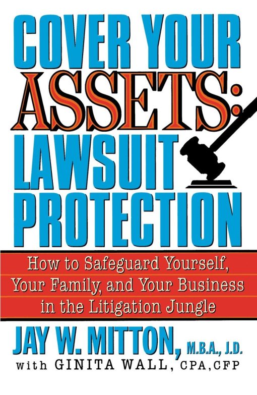 Cover Your Assets: Lawsuit Protection: How to Safeguard Yourself, Your Family, and Your Business in the Litigation Jungle