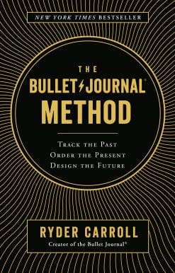 The Bullet Journal Method: Track the Past, Order the Present, Design the Future