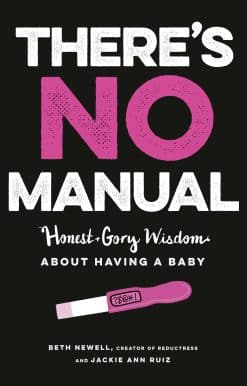 Honest and Gory Wisdom About Having a Baby: There's No Manual