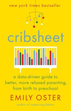 Cribsheet: A Data-Driven Guide to Better, More Relaxed Parenting, from Birth to Preschool