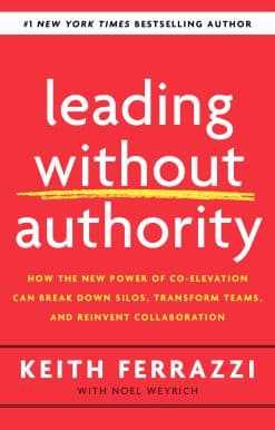 Leading Without Authority: How the New Power of Co-Elevation Can Break Down Silos, Transform Teams, and Reinvent Collaboration