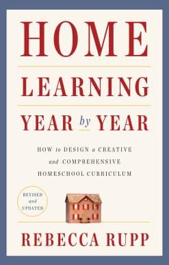 Home Learning Year by Year, Revised and Updated: How to Design a Creative and Comprehensive Homeschool Curriculum