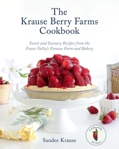 The Krause Berry Farms Cookbook: Sweet and Savoury Recipes from the Fraser Valley's Famous Farm and Bakery