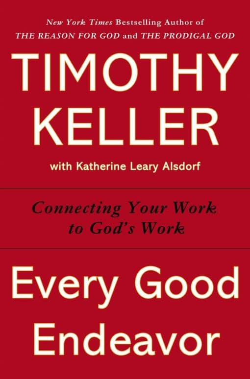 Every Good Endeavor: Connecting Your Work to God's Work