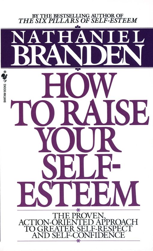 The Proven Action-Oriented Approach to Greater Self-Respect and Self-Confidence: How to Raise Your Self-Esteem