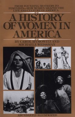 A History of Women in America: From Founding Mothers to Feminists-How Women Shaped the Life and Culture of America