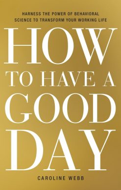 How to Have a Good Day: Harness the Power of Behavioral Science to Transform Your Working Life