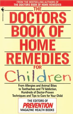 From Allergies and Animal Bites to Toothaches and TV Addiction, Hundreds of Doctor-Proven Techniques and Tips to Care for Your Child: The Doctors Book of Home Remedies for Children