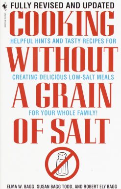 Cooking Without a Grain of Salt: Helpful Hints and Tasty Recipes for Creating Delicious Low Salt Meals for Your Whole Family: A Cookbook