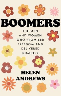Boomers: The Men and Women Who Promised Freedom and Delivered Disaster