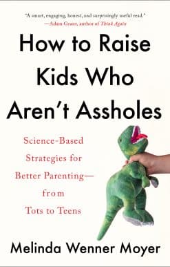 How to Raise Kids Who Aren't Assholes: Science-Based Strategies for Better Parenting--from Tots to Teens