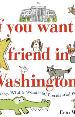 If You Want a Friend in Washington: Wacky, Wild & Wonderful Presidential Pets